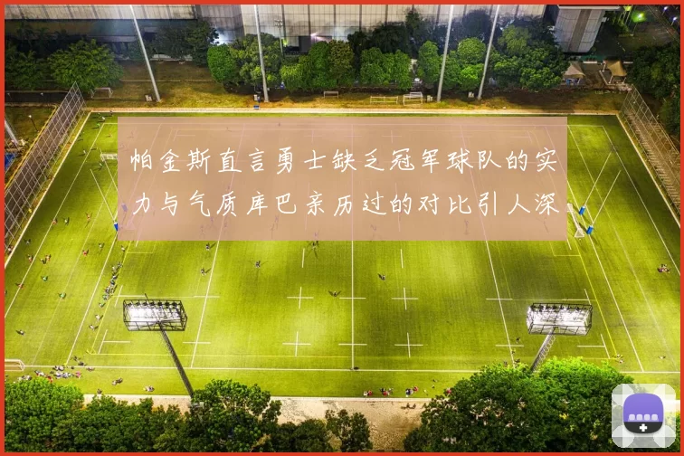 帕金斯直言勇士缺乏冠军球队的实力与气质库巴亲历过的对比引人深思