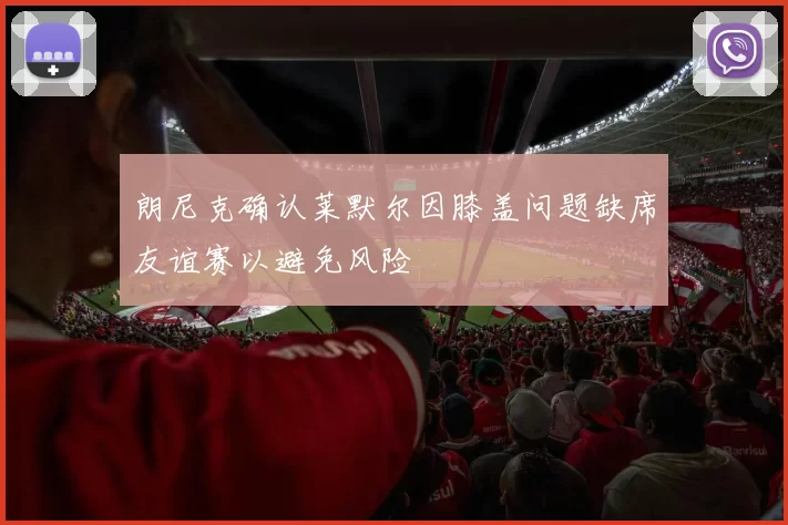 朗尼克确认莱默尔因膝盖问题缺席友谊赛以避免风险