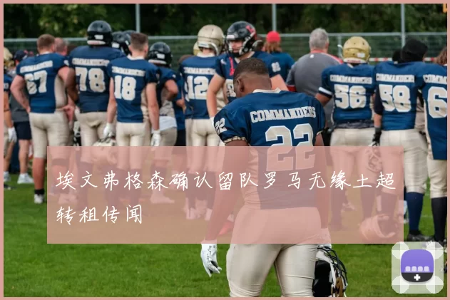 埃文弗格森确认留队罗马无缘土超转租传闻