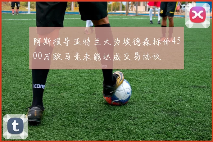 阿斯报导亚特兰大为埃德森标价4500万欧马竞未能达成交易协议