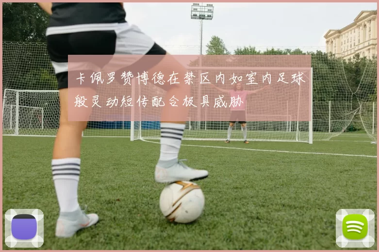 卡佩罗赞博德在禁区内如室内足球般灵动短传配合极具威胁