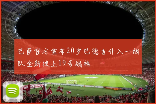 巴萨官方宣布20岁巴德吉升入一线队全新披上19号战袍